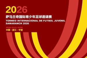 2026萨马兰奇国际青少年邀请赛10月进行,世界青训强队齐聚宁波